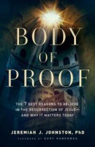 Body of Proof: The 7 Best Reasons to Believe in the Resurrection of Jesus- and Why It Matters Today